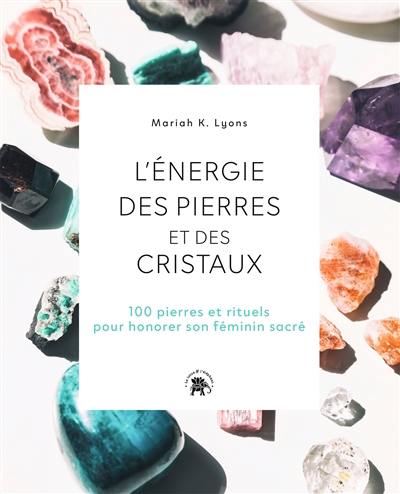 L'énergie des pierres et des cristaux : 100 pierres et rituels pour honorer son féminin sacré