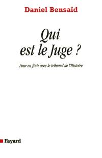 Qui est le juge ? : pour en finir avec le tribunal de l'Histoire