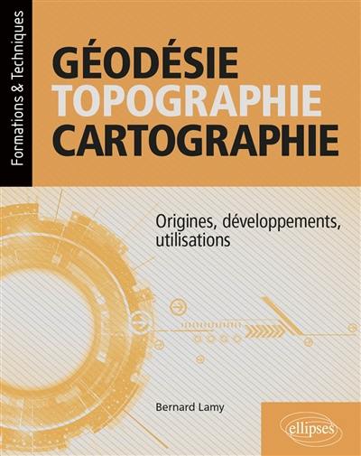 Géodésie, topographie, cartographie : origines, développements, utilisations