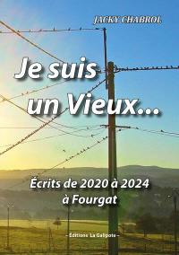 Je suis un vieux... : écrits de 2020 à 2024 à Fourgat