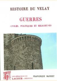 Histoire du Velay. Vol. 5. Guerres : civiles, politiques et religieuses