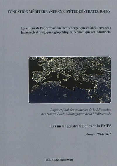 Les enjeux de l'approvisionnement énergétique en Méditerranée : les aspects stratégiques, géopolitiques, économiques et industriels : rapport final des auditeurs de la 25e session des Hautes études stratégiques de la Méditerranée