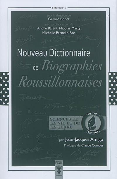 Nouveau dictionnaire de biographies roussillonnaises : 1789-2017. Vol. 3. Sciences de la vie et de la Terre : botanique, biologies marine, lagunaire et terrestre, biogéographie, écologie...