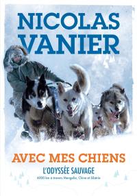 Avec mes chiens : l'odyssée sauvage : 6.000 km à travers Mongolie, Chine et Sibérie