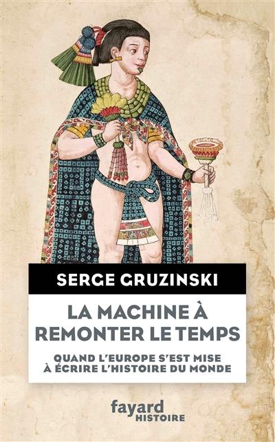 La machine à remonter le temps : quand l'Europe s'est mise à écrire l'histoire du monde