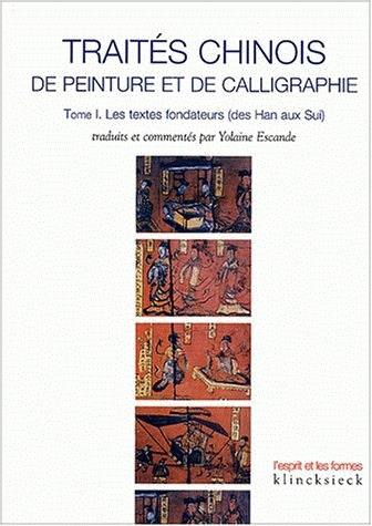 Traités chinois de peinture et de calligraphie. Vol. 1. Les textes fondateurs (des Han aux Sui)