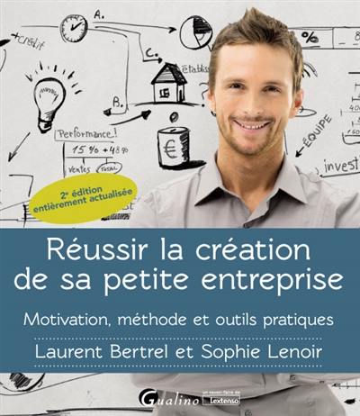 Réussir la création de sa petite entreprise : motivation, méthode et outils pratiques