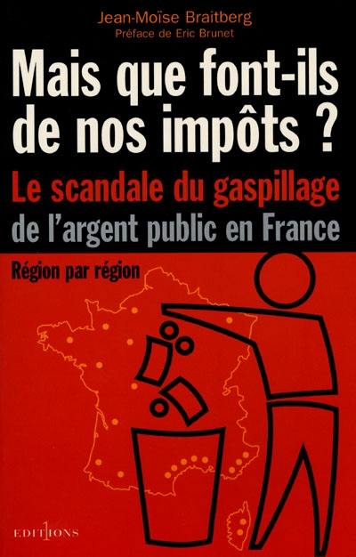 Mais que font-ils de nos impôts ? : le scandale du gaspillage de l'argent public en France