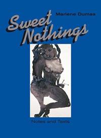 Marlene Dumas Sweet Nothings. Notes and Texts 1982-2014