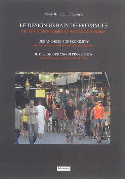 Le design urbain de proximité à travers la photographie existentiale et esthétique. Urban design of proximity through the existential and aesthetic photography. Il design urbano di prossimita attraverso la fotografia esistenziale ed estetica