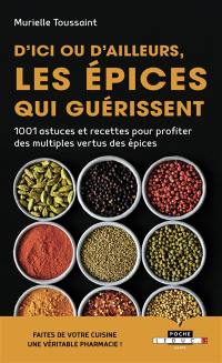 D'ici ou d'ailleurs, les épices qui guérissent : 1.001 astuces et recettes pour profiter des multiples vertus des épices