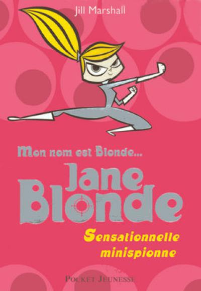 Mon nom est Blonde. Vol. 1. Jane Blonde : sensationnelle minispionne