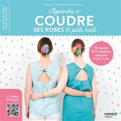 Apprendre à coudre ses robes & petits hauts : 16 leçons & 9 créations expliquées en pas à pas