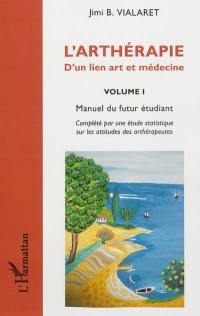 L'arthérapie : d'un lien art et médecine. Vol. 1. Manuel du futur étudiant : complété par une étude statistique sur les attitudes des arthérapeutes