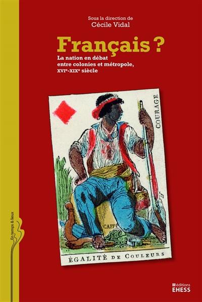 Français ? : la nation en débat entre colonies et métropole, XVIe-XIXe siècle