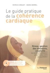 Le guide pratique de la cohérence cardiaque : stress, gestion des émotions, créativité... la cardio-méditation pour mieux vivre au quotidien