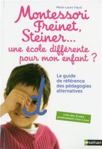 Montessori, Freinet, Steiner... une école différente pour mon enfant ? : le guide de référence des pédagogies alternatives