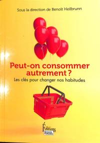 Peut-on consommer autrement ? : les clefs pour changer nos habitudes