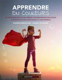 Apprendre en couleurs : le guide pratique pour libérer l'apprentissage des élèves à destination des enseignants et des parents