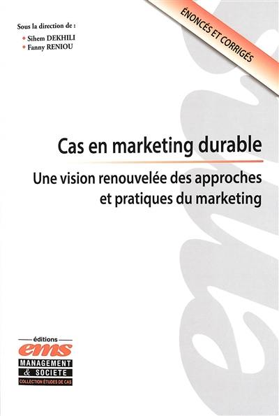 Cas en marketing durable : une vision renouvelée des approches et pratiques du marketing : cas pédagogiques et corrigés