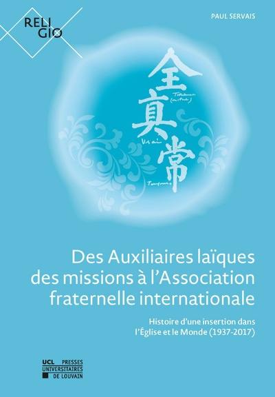 Des auxiliaires laïques des missions à l'Association fraternelle internationale : histoire d'une insertion dans l'Eglise et le monde (1937-2017)