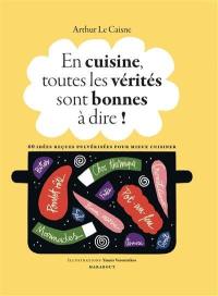 En cuisine, toutes les vérités sont bonnes à dire ! : 60 idées reçues pulvérisées pour mieux cuisiner