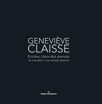 Geneviève Claisse : écolière, j'étais déjà abstraite. Geneviève Claisse : as a student, I was already abstract : exposition, Le Cateau-Cambrésis, Musée Matisse, du 18 avril au 20 septembre 2015