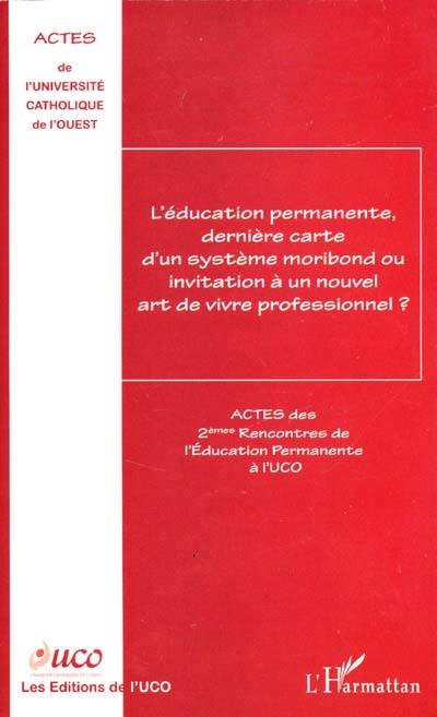 L'éducation permanente, dernière carte d'un système moribond ou invitation à un nouvel art de vivre professionnel ? : actes des 2es rencontres de l'éducation permanente à l'UCO