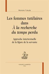 Les femmes tutélaires dans A la recherche du temps perdu : approche intertextuelle de la figure de la servante