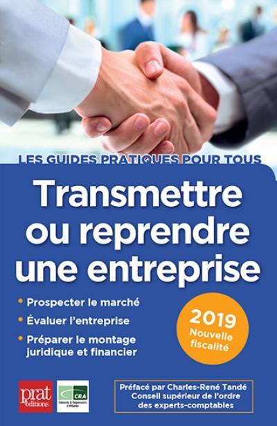 Transmettre ou reprendre une entreprise : prospecter le marché, évaluer l'entreprise, préparer le montage juridique et financier : 2019