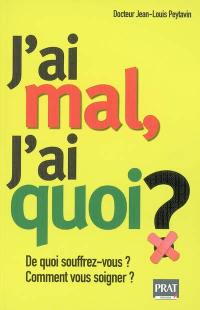 J'ai mal, j'ai quoi ? : de quoi souffrez-vous ? comment vous soigner ?