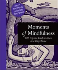 Moments of Mindfulness : 100 Ways to Find Stillness in a Busy World