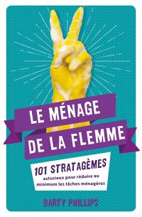 Le ménage de la flemme : 101 stratagèmes astucieux pour réduire au minimum les tâches ménagères