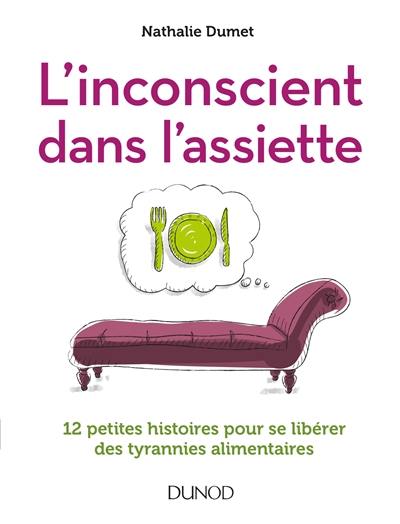 L'inconscient dans l'assiette : 12 petites histoires pour se libérer des tyrannies alimentaires