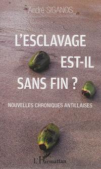 L'esclavage est-il sans fin ? : nouvelles chroniques antillaises