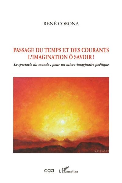 Passage du temps et des courants : l'imagination ô savoir ! : le spectacle du monde, pour un micro-imaginaire poétique