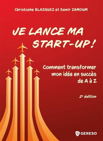 Je lance ma start-up ! : comment transformer mon idée en succès de A à Z