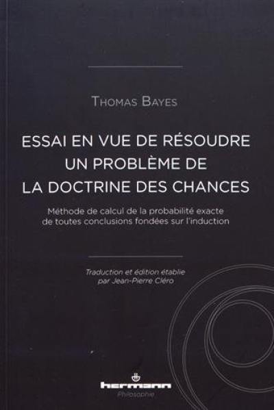 Essai en vue de résoudre un problème de la doctrine des chances : méthode de calcul de la probabilité exacte de toutes conclusions fondées sur l'induction : communiqué par Richard Price dans une lettre à John Canton