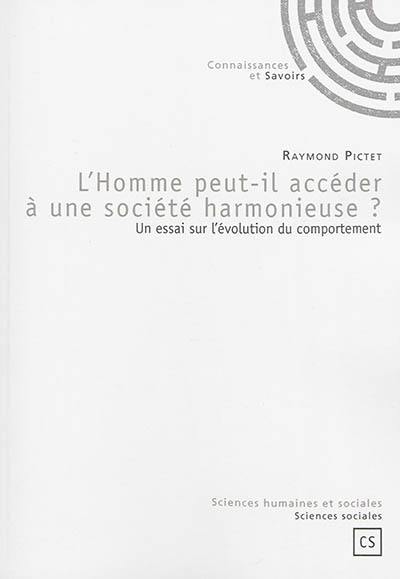 L'homme peut-il accéder à une société harmonieuse ? : un essai sur l'évolution du comportement