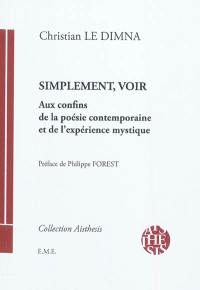 Simplement, voir : aux confins de la poésie contemporaine et de l'expérience mystique