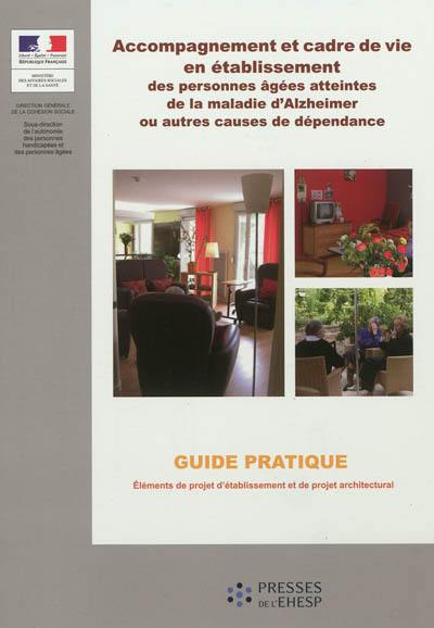 Accompagnement et cadre de vie en établissement des personnes âgées atteintes de la maladie d'Alzheimer ou autres causes de dépendance : guide pratique : éléments de projet d'établissement et de projet architectural