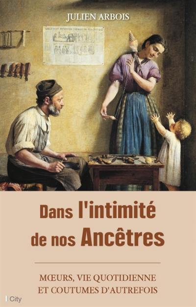 Dans l'intimité de nos ancêtres : moeurs, vie quotidienne et coutumes d'autrefois