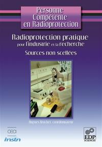 Personne compétente en radioprotection. Radioprotection pratique pour l'industrie et la recherche : sources non scellées