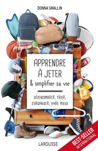 Apprendre à jeter & simplifier sa vie : désencombrer, trier, s'organiser, vivre mieux