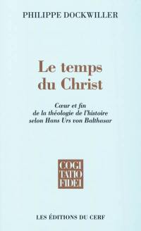 Le temps du Christ : coeur et fin de la théologie de l'histoire selon Hans Urs von Balthasar