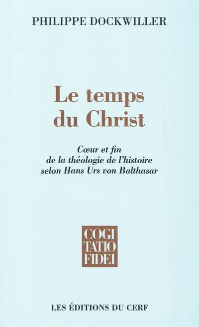 Le temps du Christ : coeur et fin de la théologie de l'histoire selon Hans Urs von Balthasar