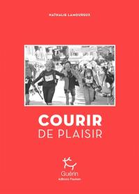 Courir de plaisir : course à pied, ultrafond, trail... : les coulisses d'un véritable phénomène de société