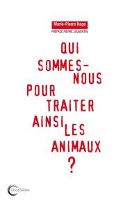 Qui sommes-nous pour traiter ainsi les animaux ?