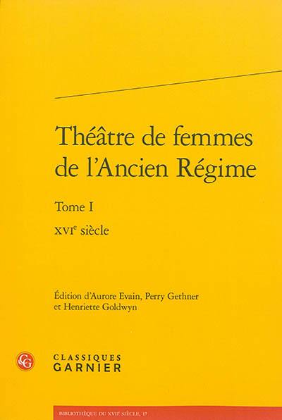 Théâtre de femmes de l'Ancien Régime. Vol. 1. XVIe siècle