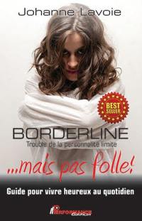 Borderline ...mais pas folle ! : trouble de la personnalité limite : guide pour vivre heureux au quotidien